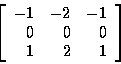 \begin{displaymath}\left[
\begin{array}{r r r}
-1 & -2 & -1 \\
0 & 0 & 0 \\
1 & 2 & 1 \\
\end{array}
\right]
\end{displaymath}