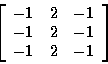 \begin{displaymath}\left[
\begin{array}{r r r}
-1 & 2 & -1 \\
-1 & 2 & -1 \\
-1 & 2 & -1 \\
\end{array}
\right]
\end{displaymath}